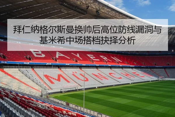 拜仁纳格尔斯曼换帅后高位防线漏洞与基米希中场搭档抉择分析