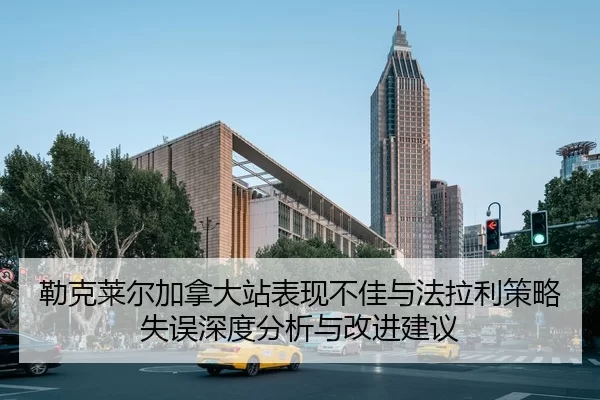 勒克莱尔加拿大站表现不佳与法拉利策略失误深度分析与改进建议