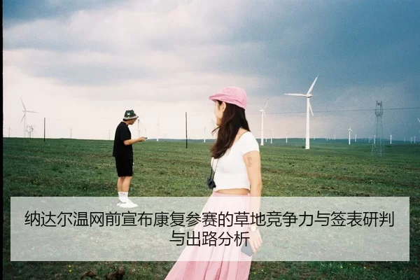 纳达尔温网前宣布康复参赛的草地竞争力与签表研判与出路分析