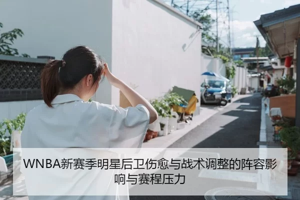 WNBA新赛季明星后卫伤愈与战术调整的阵容影响与赛程压力