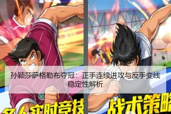 孙颖莎萨格勒布夺冠：正手连续进攻与反手变线稳定性解析