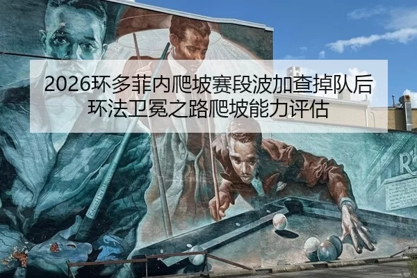 2026环多菲内爬坡赛段波加查掉队后环法卫冕之路爬坡能力评估