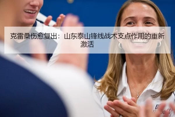 克雷桑伤愈复出：山东泰山锋线战术支点作用的重新激活